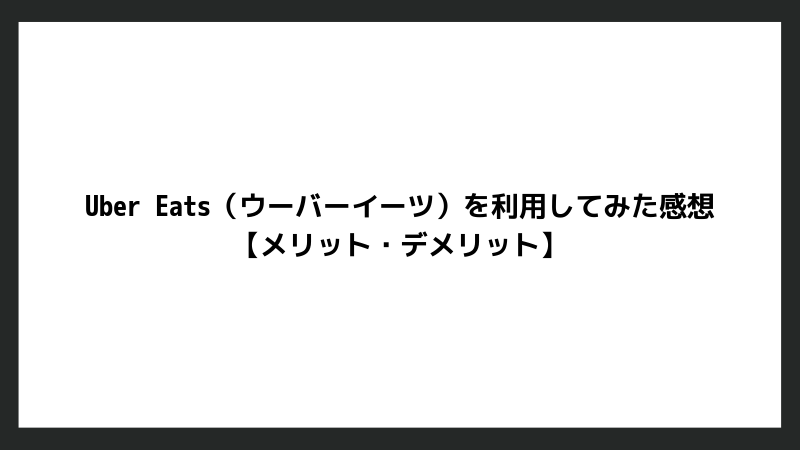 Uber Eats(ウーバーイーツ)を利用してみた感想【メリット・デメリット】