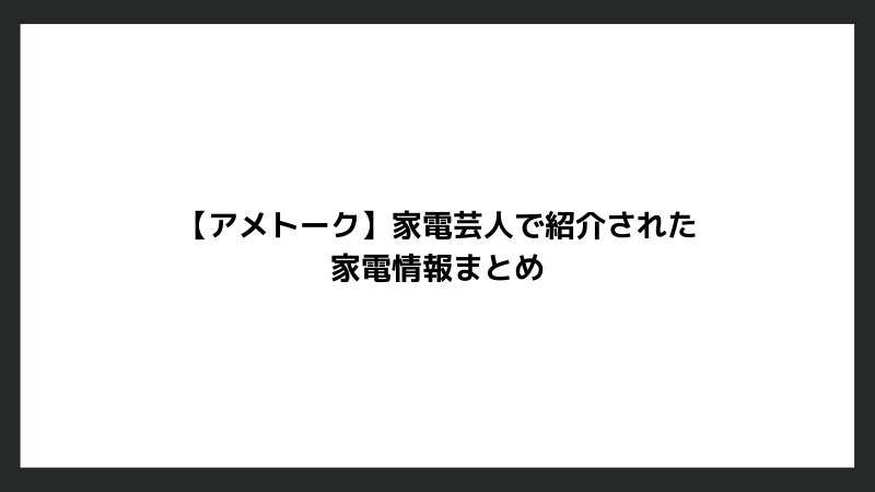 【アメトーク】家電芸人で紹介された家電情報まとめ