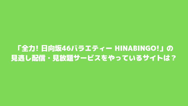 「全力! 日向坂46バラエティー HINABINGO!」の見逃し配信・見放題サービスをやっているサイトは？