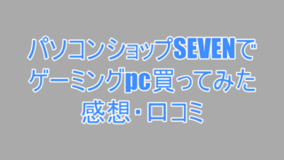 パソコンショップSEVENでゲーミングPC購入してみた