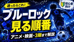 ブルーロックを見る順番は？アニメ1期・2期・映画エピソード凪・3期まで解説