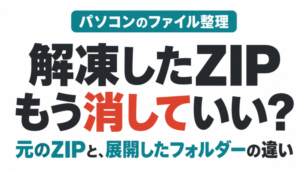解凍したZIPはもう消していい?元のZIPと展開したフォルダーの違い